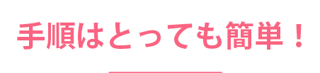 手順はとっても簡単!