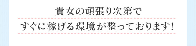 貴女の頑張り次第ですぐに稼げる環境が整っております!
