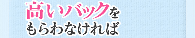 高いバックをもらわなければ