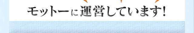『安心・親切・正直』をモットーに運営しています!