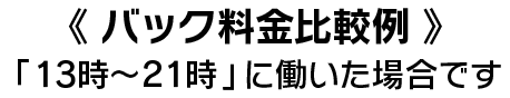 【バック料金比較例】「13時〜21時」に働いた場合