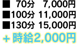 70分:7,000円 100分:11,000円 130分:15,000円 ＋時給2,000円